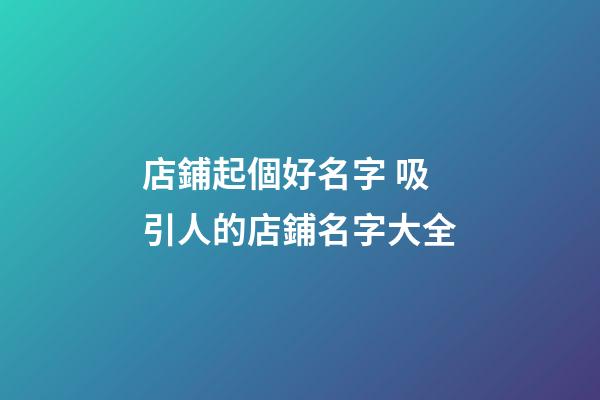 店鋪起個好名字 吸引人的店鋪名字大全-第1張-店鋪起名-玄機派